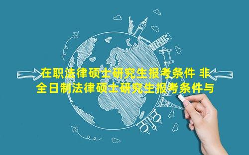 在职法律硕士研究生报考条件 非全日制法律硕士研究生报考条件与要求